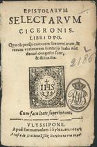 CICERO, 106-43 a.C.<br/>Epistolarum selectarum Ciceronis. Libri duo. Quñ ob perspicuitatem sententiarum, & rerum varietatem literarijs ludis nunc denuò congestñ sunt, & distinctae. - Ulyssipone : apud Emmanuelem á Sylva : a custa de Matheus Rõiz livreiro na rua nova, 1654. - 36 f. ; 8º (14 cm)