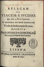 CONCEICAO, Nuno da, O.F.M. 1590-1635,<br/>Relaçam/ da/ viagem, e sucesso,/ que teve a nao capitania/ N. Senhora do Bom Despacho/ vindo da India o anno de 1630./ Escrita/ por Fr. Nuno da Conceiçaõ/.. / escrita por Fr. Nuno da Conceição da terceyra Ordem de Saõ Francisco. - Lisboa[?] : na officina de Pedro Crasbeeck[?], 1631[?]. - [8], 47 p. ; 4º (20 cm)