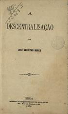 NUNES, José Jacinto, 1839-1931<br/>A descentralisação / José Jacintho Nunes. - Lisboa : Imp. de Joaquim Germano de Sousa Neves, 1870. - 31 p. ; 21 cm