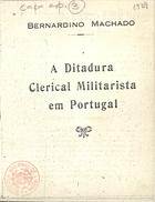 MACHADO, Bernardino, 1851-1944<br/>A ditadura clerical militarista em Portugal / Bernardino Machado. - [S.l. : s.n., 19--]. - 75 p. ; 15x22 cm