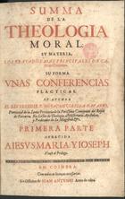 JAIME de Corella, O.F.M. Cap. 1657-1699,<br/>Summa de la Theologia Moral : su materia, los tratados mas principales de casos de conciencia : su forma unas conferencias placticas / su author el Reverendis. P. Fr. Jayme Corella... ; primera parte.... - Em Coimbra : na officina de Joam Antunes, 1694. - [8], 212 p. ; 2º (30 cm)