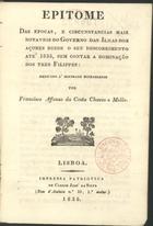 MELO, Francisco Afonso da Costa Chaves e, 1797-?<br/>Epitome das epocas, e circunstancias mais notaveis do governo das ilhas dos Açores desde o seu descobrimento até 1835, sem contar a dominação dos tres Filippes : dedicada á mocidade michaelense / por Francisco Affonso da Costa Chaves e Mello. - Lisboa : Imp. Patriotica, 1835. - 16 p. ; 15 cm