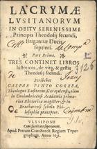 CORREIA, Gaspar Pinto, S.J. 1596-1664,<br/>Lacrymae Lusitanorum in obitu Serenissimi Principis Theodosij secundi, Brigantiae Ducis septimi : Pars prima : Tres continet libros historicos, de vita, & gestis Theodosij secundi. / Scribebat Gaspar Pinto Correa... - Ulysipone : apud Petrum Craesbeeck, 1631. - [24], 172, [4] p. : il. ; 8º (14 cm)