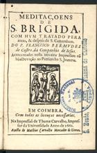 BRIGIDA da Suécia, Santa, 1303-1373<br/>Meditaçoens de S. Brigida.. Com hum Tratado pera antes, & despois da S. Comunham / do P. Francisco Bermudes de Castro, da Companhia de Jesus. - Acrecentadas nesta terceira Impressam cõ hua Devação ao Patriarcha S. Jozeph. - Em Coimbra : na Impressaõ de Thome Carvalho, Impressor da Universidade : a custa de Mathias Carvalho mercador de livros, 1662. - 56 p. ; 8º (14 cm)