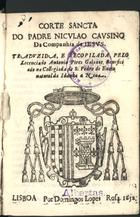 CAUSSIN, Nicolas, S.J. 1583-1651,<br/>Corte sancta / do Padre Niculao Causino... ; traduzida, e recopilada pelo lecenciado Antonio Pires Galante... - Lisboa : por Domingos Lopes Rosa, 1652. - [16], 203 [i.é 204], [4] p. ; 8º (15 cm)