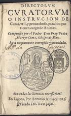 COMA, Pedro Mártir, O.P. ?- 1578,<br/>Directorum cvratorum o Instrucion de Curas, vtil, y prouechoso, para los que tienen cargo de Animas / compuesto por el Padre Don Fray Pedro Martyr Coma, Obispo de Elna. - Aora nueuamente corregido y emendado. - En Lisboa : por Antonio Aluarez, 1615. - [12], 204 f. : il. ; 8º (14 cm)