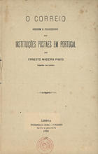 PINTO, Ernesto Madeira, 1846-1921<br/>O correio : origem e processos das instituições postaes em Portugal / Ernesto Madeira Pinto. - Lisboa : [s. n.], 1882. - 45 p. ; 22 cm