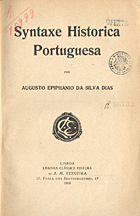 DIAS, Augusto Epifânio da Silva, 1841-1916<br/>Syntaxe historica portuguesa / Augusto Epiphanio da Silva Dias. - Lisboa : Livr. Clássica Editora de A. M. Teixeira, 1918. - XII, 362 p. ; 22 cm