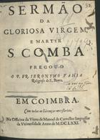 BAIA, Jerónimo, O.S.B. 1620-1688,<br/>Sermão da gloriosa virgem, e martyr S. Comba / pregou-o o P. Fr. Ieronymo Vahia religioso de S. Bento. - Em Coimbra : na Officina da Viuva de Manoel de Carvalho impressor da Vniversidade, 1671. - [2], 34 p. ; 4º (20 cm)