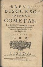 MORGANTI, Bento, 1709-?<br/>Breve discurso sobre os cometas, em que se mostra a sua natureza... / escrito por B. M.. - Lisboa : na Off. de Francisco Borges de Sousa, 1757. - 21, [2] p. ; 20 cm