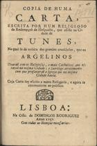 Copia de huma carta, escrita por hum religioso da Redempção de Hespanha, que assiste na cidade de Tunes, na qual se dá noticia das grandes crueldades, que os argelinos uzarão com os religiosos, e mais catholicos que estavaõ na mesma cidade.... - Lisboa : na Offic. de Domingos Rodrigues, 1757. - 8 p. ; 21 cm