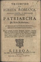 TRIUNFO DA IGREJA ROMANA<br/>Triumpho da Igreja Romana : noticia certa, e historica da conversão do Patriarcha da seita Nestoriana à religiam catholica romana, cuja noticia se communicou da Palestina.... - Lisboa : na Offic. de Domingos Rodrigues, 1757. - 8 p. ; 4º (21 cm)