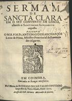 ARCANJOS, António dos, O.F.M. 1632-1682,<br/>Sermam de Sancta Clara em o seu Convento de Lisboa... / pregou-o o M. R. P. M. Fr. Antonio dos Archanjos... - Em Coimbra : na Officina de Rodrigo de Carvalho Coutinho impressor da Universidade : a custa de Joaõ Antunes mercador de livros, 1672. - [2], 22 p. ; 4º (20 cm)