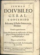 COSTA, Jorge da, S.J. 1611-1688,<br/>Sermaõ do jubileo geral concedido pelo muy S. Padre Innocencio Decimo : Tratase engenhosamente como estes favores da misericordia de Roma saõ pera Portugal empenhos da declaraçaõ de sua justiça / prègou o na Sè de Evora o R. P. M. Jorge da Costa.... - Em Lisboa : na Officina de Lourenço d´Anveres, 1645. - [4], 20 p. ; 4º (21 cm)