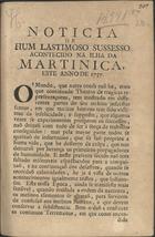 NOTICIA DE UM LASTIMOSO SUCESSO ACONTECIDO NA ILHA DE MARTINICA<br/>Noticia de hum lastimoso sussesso acontecido na ilha de Martinica, este anno de 1757. - Lisboa : na Offic. junto a S. Bento Xabregas, 1757. - 8 p. ; 4º (21 cm)