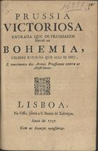 Prussia victoriosa : entrada que os Prussianos fizerão na Bohemia : celebre batalha que alli se deu e vencimento das armas prussianas contra as austriacas. - Lisboa : na Offic. junto a S. Bento de Xabregas, 1757. - 8 p. ; 4º (20 cm)