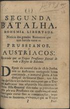 Segunda batalha, Bohemia libertada : noticia dos grandes recontros entre prussianos e austriacos.... - Lisboa : [s.n.], 1757. - 7 p. ; 20 cm