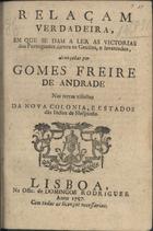 Relaçam verdadeira, em que se dam a ler as victorias dos Portugueses contra os gentios, e levantados, alcançadas por Gomes Freire de Andrade nas terras visinhas da Nova Colonia, e Estados das Indias de Hespanha. - Lisboa : na Offic. de Domingos Rodrigues, 1757. - 8 p. ; 4º (20 cm)