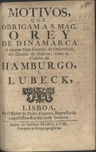 MASCARENHAS, José Freire de Monterroio, 1670-1760<br/>Motivos que obrigam a S. Mag. o Rey de Dinamarca a ajuntar hum exercito de observação no Ducado de Holstein, entre as cidades de Hamburgo e Lubeck. - Lisboa : na officina de Pedro Ferreira, impressor da Augustissima Rainha nossa Senhora, 1758. - 8 p. ; 4º (21 cm)