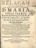 PAIVA, Sebastião da Fonseca e, 1625-1705<br/>Relaçam da feliz chegada da... Senhora D. Maria Sofia Isabel, Raynha de Portugal, à Cidade & Corte de Lisboa, em 11. de Agosto de 1687. & descripção da ponte da Casa da India. Dedicada a Lourenço Pires Carvalho... / por Sebastiaõ de Affonseca, & Payva, Freire Conventual do Convento Real de Palmela.... - Lisboa : na Officina de Domingos Carneyro, 1687. - 16 p. ; 4º (19 cm)