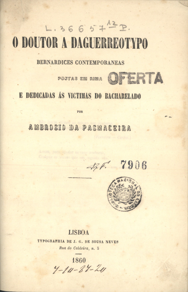 PASMACEIRA, Ambrósio da<br/>O doutor a daguerreotipo : bernardices contemporaneas / Ambrósio da Pasmaceira. - Lisboa : Typ. de J. G. de Sousa Neves, 1860. - 23 p., [1] f. ; 20 cm