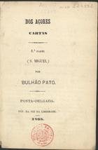 PATO, Bulhão, 1829-1912<br/>Dos Açores : cartas : 1ª parte (S. Miguel) / Bulhão Pato. - Ponta Delgada : Typ. da Voz da Liberdade, 1868. - 96 p. ; 16 cm