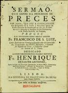 SAO LUIS, Francisco de, O.S.P. fl. 1750,<br/>Sermaõ que depois da Procissam de Preces por Agoa, que fez a Communidade dos Religiosos de S. Paulo á Parochial Igreja de Nossa senhora da Incarnaçaõ no dia 16. de Abril de 1750. levando as imagens do seu Patriarcha e de Nossa senhora da Piedade / pregou o M. Reverendo Padre Mestre Doutor Fr. Francisco de S. Luiz... Diffinidor actual da Ordem de S. Paulo : dedicado ao... Padre Mestre Fr. Henrique de Santo Antonio.... - Lisboa : na Officina de Francisco da Silva, 1750. - [16], 31 p. ; 4º (20 cm)