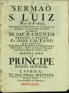 SOUSA, José Caetano de, O.C. 1717-1798,<br/>Sermão de S. Luiz Rei de França... / o Doutor Fr. José Caetano de Sousa da Ordem de Nossa Senhora do Carmo... : dedicado ao Principe Nosso Senhor. - Lisboa : na nova Officina Sylviana, 1746. - [18], 26 p. ; 4º (20 cm)