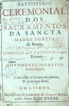 IGREJA CATOLICA.. Liturgia e ritual. Ritual<br/>Baptisterio/ ceremonial/ dos/ Sacramentos/ da Sancta/ Madre Igreja/ de Roma,/ : conforme ao Cathechismo/ Romano/. - Novamente impresso & emendado... - Em Lisboa : na officina de Lourenço de Anveres & à sua custa, 1642. - [6], 75, [1] f. ; 4º (21 cm)