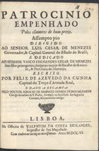 CUNHA, Felix de Azevedo da, fl. 1706<br/>Patrocinio empenhado pelos clamores de hum prezo : assumpto pio dirigido ao Senhor Luis Cesar de Menezes Governador, & Capitaõ General do Estado do Brasil... / escrito por Felix de Azevedo da Cunha Capitaõ doTerço dªArmada Real ; e dado a estampa pelo Doutor Ignacio de Sampayo Homem de Magalhaens Clerigo do habito de S. Pedro, formado na faculdade dos Sagrados Canones, seu particular amigo. - Lisboa : na Officina de Valentim da Costa Deslandes, Impressor de Sua Magestade, 1706. - 19, [1] p. ; 4º (21 cm)