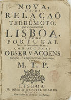 PEDEGACHE, Miguel Tibério, 1730?-1794<br/>Nova, e fiel relaçaõ do terremoto que experimentou Lisboa, e todo Portugal no 1. de Novembro de 1755. com algumas observaçoens curiosas, e a explicaçaõ das suas causas / por M. T. P.. - Lisboa : na Officina de Manoel Soares, 1756. - 23, [1 br.] p. ; 4º (20 cm)