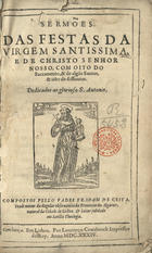 CEITA, João de, O.F.M. 1578-1633,<br/>Sermões das festas da Virgem Santissima, e de Christo Senhor Nosso : com oito do Sacramento, & de algus Santos, & oito de diffuntos... / Compostos pello Padre Fr. Joam de Ceita... - Em Lisboa : por Lourenço Craesbeeck, 1634. - [8], 340 f. ; 4º (19 cm)