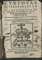 CHORRO, Bartolomeu Rodrigues, fl. 16--<br/>Curiosas advertencias da boa grammatica no compendio & exposição da Arte do Padre Manoel Alvarez em lingua Portugueza : o que mais contem este livro se verà na volta desta folha / composto por Bartholomeu Rodriguez Chorro natural da Villa de Mação. - Em Lisboa : por Antonio Alvarez Impressor DelRey N. Senhor, 1643. - [8], 248 p. ; 8º (15 cm)