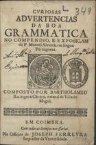 CHORRO, Bartolomeu Rodrigues, fl. 16--<br/>Curiosas advertencias da boa Grammatica no compendio, e exposiçam do P. Manoel Alvarez, em lingua Portugueza / composto por Bartholameu Rodriguez Chorro, natural da Villa de Maçaõ. - Em Coimbra : na Officina de Joseph Ferreyra Impressor da Universidade, [1672?]. - [8], 223, [1] p. ; 8º (14 cm)