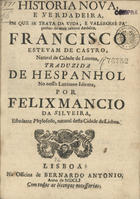 Historia nova, e verdadeira, em que se trata da vida, e valerosas façanhas do mais valente Andaluz, Francisco Estevam de Castro, natural da cidade de Lucena / traduzida de hespanhol no nosso luzitamo idioma, por Felix Mancio da Silveira, estudante Phylosofo, natural desta cidade de Lisboa. - Lisboa : na Officina de Bernardo Antonio, 1651. - 25 p. ; 4º (20 cm)