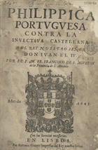 MACEDO, Francisco de Santo Agostinho de, O.F.M. 1596-1681,<br/>Philippica portuguesa, contra la invectiva castellana : a El Rey Nuestro Señor Don Juan el IV. / por el P. M. Fr. Francisco de S. Agustin de la Provincia de S. Antonio. - En Lisboa : por Antonio Alvarez Impressor del Rey nuestro Señor, 1645. - [23, 1 br.], 287 p. ; 2º (27 cm)