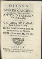 BACELAR, António Barbosa, 1610-1663<br/>Oitava de Luis de Camoens / glozada pello Doutor Antonio Barboza Bacellar : a glorioza victoria do Canal. em 8. de Junho de 1663. sendo governador das armas da provincia do Alemtejo, Dom sancho Manoel, conde de Villa-Flor. - Lisboa[?] : na officina de Henrique Valente de Oliveira, impressor de S. Magestade[?], 1663[?]. - [4] f. ; 4º (20 cm)