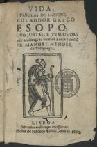 ESOPO, fl. 620-560 a.C.<br/>Vida e fabulas do insigne fabulador grego Esopo : de novo juntas, e tradusidas cõ breves applicações moraes a cada fabula / por Manuel Mendes da Vidigueyra. - Lisboa : na Officina deFrãcisco Villela, 1684. - 125, [3] p. ; 8º (14 cm)