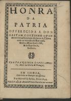 LOPES, Francisco, fl. 15---164-<br/>Honra da Patria : offerecida a Dom Gastam Coutinho quando rendeo as fortalezas da barra de Lisboa com as virtudes delRey... Dom Joaõ o IV. & da Raynha... / por Francisco Lopez livreiro, autor da Gloria de Portugal. - Em Lisboa : por Manoel da Sylva : vedese e casa de Antonio Velozo livreiro na Rua Nova, 1641. - 12 f. ; 4º (19 cm)