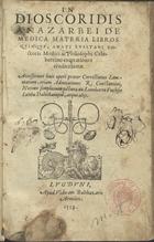 AMATO LUSITANO, pseud.<br/>In Dioscoridis Anazarbei De medica materia libros quinque, Amati Lusitani doctori medici ac philosophi celeberrimi enarrationes eruditissimae. Accesserunt huic operi praeter correctiones lemmatum, etiam adnotationes R. Constantini, necnon simplicium picturae ex Leonharto Fuchsio, Iacobo Dalechampio, atque alijs. - Lugduni : apud Viduam Balthazaris Arnoleti, 1558. - [80], 807 p. : il. ; 8º (17 cm)