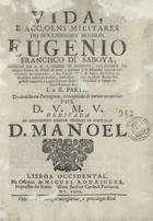 VIDA E ACCOES MILITARES DO SERENISSIMO SENHOR EUGENIO FRANCISCO DE SABOIA<br/>Vida e acçoens militares do Serenissimo Senhor Eugenio Francisco de Saboia... I e II parte / traduzida em portuguez, e recopilada de varias memorias por D. V. M. V.. - Lisboa Occidental : na Officina de Miguel Rodrigues, 1739. - 2 partes em 1 vol. ; 4º (20 cm)