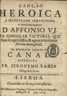 BAIA, Jerónimo, O.S.B. 1620-1688,<br/>Canção heroica a Magestade Serenissima de nosso invicto monarcha D. Affonso VI. na singular victoria, que suas sempre justas, & agora triunfantes armas alcançáraõ, na memoravel batalha do Canal / offerece a Fr. Jeronymo Vahia monge de S. Bento. - Lisboa : na officina de Henrique Valente de Oliveira, impressor delRey N.S., 1663. - [2], 13, [1] p. ; 4º (20 cm)