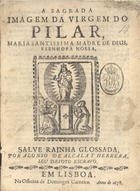 ALCALA Y HERRERA, Alonso de, 1599-1682<br/>A sagrada imagem da Virgem do Pilar, Maria Santissima Madre de Deus, e Senhora Nossa : Salve Rainha glossada / por Alonso de Alcala y Herrera, seu devoto escravo. - Em Lisboa : na officina de Domingos Carneiro, 1678. - [2] f. ; 4º (21 cm)