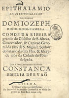 BRITO, José Correia de, fl. 16--<br/>Epithalamio em os esponsalicios do Senhor Dom Jozeph Rodrigo da Camera Conde da Ribeira Grande do Cõselho de S. Alteza, Governador, & Capitaõ General da Ilha de S. Miguel, Senhor donatario da dita Ilha, & Alcayde mór da Cidade de Põtadelgada. Com a Excelentissima Senhora Constança Emilia de Ruaõ com a Excelentissima Senhora Constança Emilia de Ruaõ. - Lisboa : na impressaõ de Antonio Craesbeeck de Mello, impressor da Casa Real, 1683. - [2], 16, [2] p. ; 4º (20 cm)