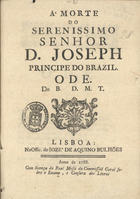 TORRES, Domingos Maximiano, 1748-1810<br/>¿? morte do Serenissimo Senhor D. Joseph Principe do Brazil : Ode / do B.D.M.T.. - Lisboa : na offc. de Jozé de Aquino Bulhões, 1788. - 7 p. ; 4º (21 cm)