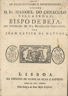 MATOS, João Xavier de, 1730-1789<br/>Ao Excellentissimo e Reverendissimo Senhor D. Fr. Manoel do Cenaculo Villas Boas, Bispo de Beja, do Conselho de Sua Magestade Fidelissima / por Joam Xavier de Mattos. - Lisboa : na officina de Filippe da Silva e Azevedo, 1784. - 13 p. ; 4º (20 cm)