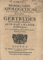 JESUS, Gertrudes Margarida de, fl. 1761<br/>Primeira carta apologetica, em favor, e defensa das mulheres, escrita por Dona Gertrudes Margarida de Jesus, ao irmaõ amador do Dezengano, com a qual destroe toda a fabrica do seu Espelho Critico. - Lisboa : na Officina de Francisco Borges de Sousa, 1761. - 13, [3 p.] p. ; 4º (21 cm)