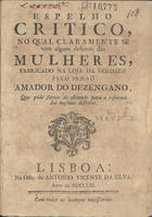 DESENGANO, Amador do, fl. 1761<br/>Espelho critico, no qual claramente se vem alguns defeitos das mulheres, fabricado na loja da verdade pelo irmaõ Amador do Dezengano, que póde servir de estimulo para a reforma dos mesmos defeitos. - Lisboa : na Offic. de Antonio Vicente da Silva, 1761. - 13, [2] p. ; 4º (20 cm)