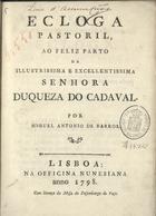 BARROS, Miguel António de, 1772-1827<br/>Ecloga pastoril, ao feliz parto da Illustrissima e Excellentissima Senhora Duqueza do Cadaval / por Miguel Antonio de Barros. - Lisboa : na Officina Nunesiana, 1798. - 14 p. ; 4º (20 cm)