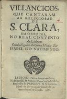 VILANCICOS QUE CANTARAM AS RELIGIOSAS DE S. CLARA, NO SEU DIA, NO REAL CONVENTO DE LISBOA, SENDO VIGARIA DO CORO A MADRE SOROR ISABEL DO NASCIMENTO<br/>Villancicos que cantaram as Religiosas de S. Clara, em o seu dia, no Real Convento de Lisboa, sendo Vigaira do Coro a Madre Sór Isabel do Nacimento. - Lisboa : na Impressão de Antonio Craesbeeck de Mello, impressor do Princepe N.S. do Arcebispado de Lisboa, & do Senado da Camera da mesma Cidade, 1671. - [8] f. ; 8º (15 cm)